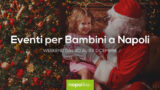 Eventi per bambini a Napoli nel weekend dal 20 al 22 dicembre 2019 | 5 consigli