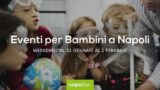 Eventi per bambini a Napoli nel weekend dal 31 gennaio al 2 febbraio 2020